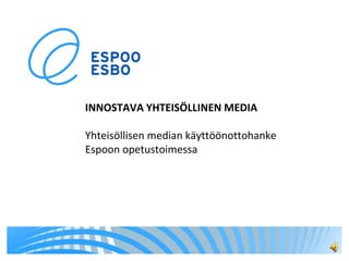 INNOSTAVA YHTEISÖLLINEN MEDIAYhteisöllisen median käyttöönottohanke Espoon opetustoimessa 