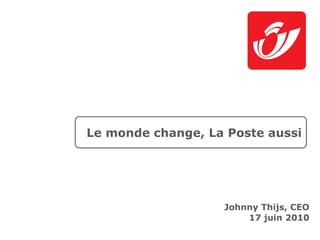 Le monde change, La Poste aussi




                   Johnny Thijs, CEO
                       17 juin 2010
 