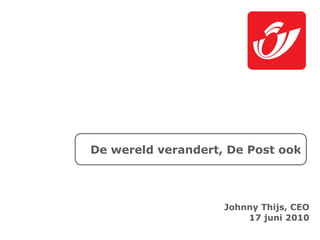De wereld verandert, De Post ook




                    Johnny Thijs, CEO
                        17 juni 2010
 