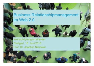 Business Relationshipmanagement
im Web 2.0



Wertschöpfung im Wandel
Stuttgart, 16. Juni 2010
Prof. Dr. Joachim Niemeier
 