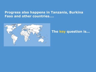 Progress also happens in Tanzania, Burkina Faso and other countries…. The  key  question is... 