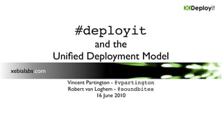 #deployit
                        and the
                Uniﬁed Deployment Model
xebialabs.com
                  Vincent Partington - @vpartington
                  Robert van Loghem - @soundbites
                               16 June 2010
 