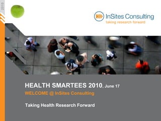 2010




       HEALTH SMARTEES 2010, June 17
       WELCOME @ InSites Consulting

       Taking Health Research Forward
 