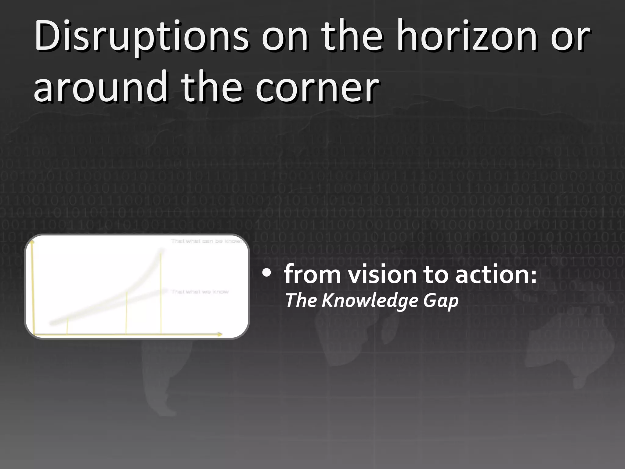 Disruptions on the horizon or around the corner from vision to action: The Knowledge Gap 