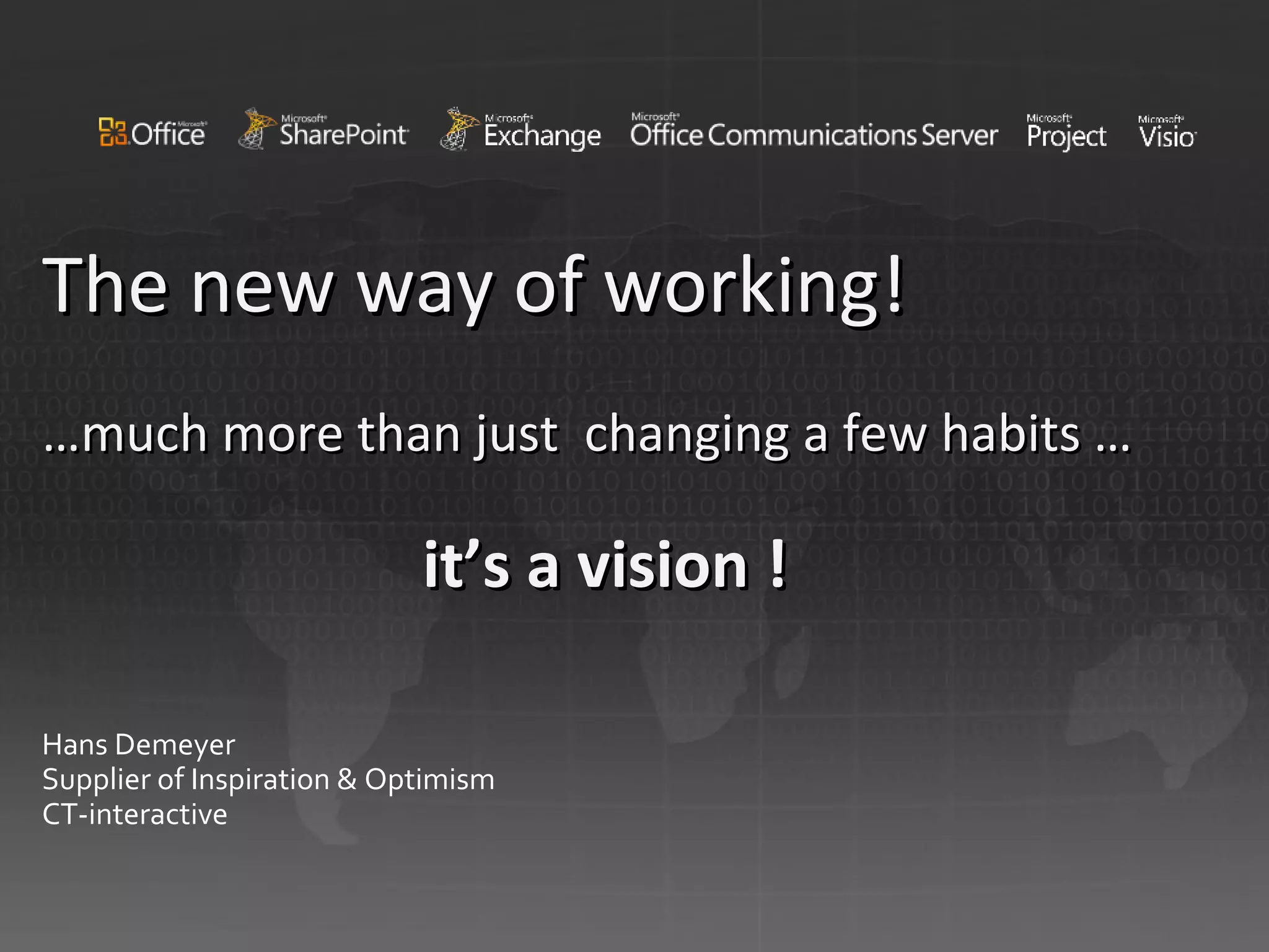 The new way of working! …much m ore than just  changing a few habits  … it’s a vision ! Hans Demeyer Supplier of Inspiration & Optimism CT-interactive 