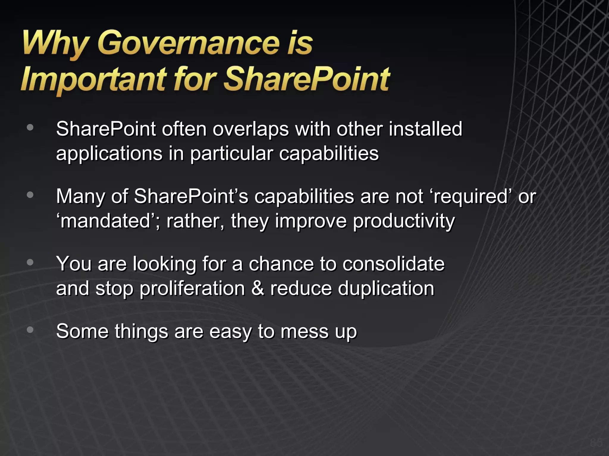 SharePoint often overlaps with other installed applications in particular capabilities Many of SharePoint’s capabilities are not ‘required’ or ‘mandated’; rather, they improve productivity You are looking for a chance to consolidate and stop proliferation & reduce duplication Some things are easy to mess up 