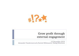Grow profit through
                        external engagement
                                         12 December 2010
Alexandre Vandermeersch,Patrick Willemarck, Dialog Solutions
 