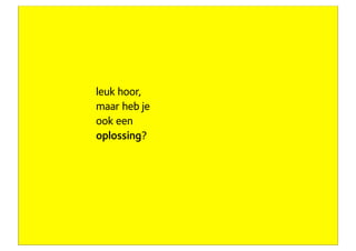 leuk hoor,
                    maar heb je
                    ook een
                    oplossing?




eigenaar Concept7
 