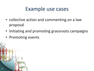 Example use cases collective action and commenting on a law proposal Initiating and promoting grassroots campaigns Promoting events 