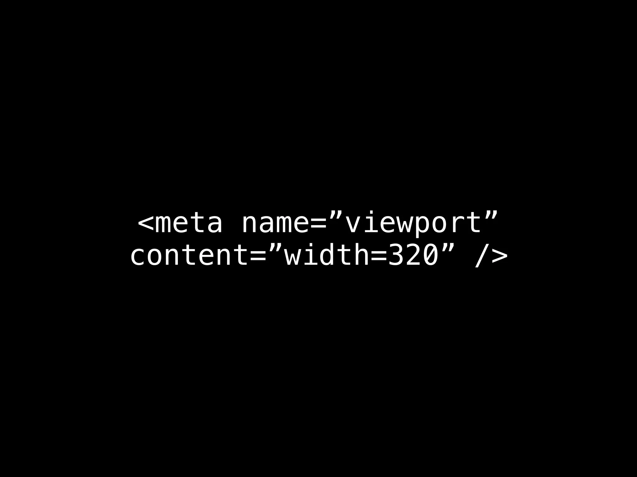 <meta name=”viewport”
content=”width=320” />
 