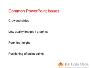 Common PowerPoint issues Crowded slides Low quality images / graphics Poor line-height Positioning of bullet points 