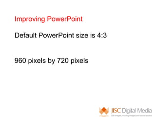 Improving PowerPoint Default PowerPoint size is 4:3 960 pixels by 720 pixels 