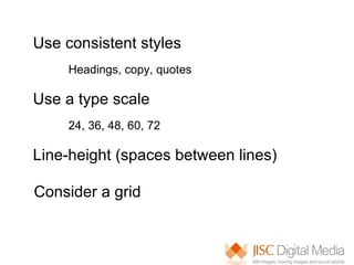 Use consistent styles  Headings, copy, quotes Use a type scale 24, 36, 48, 60, 72 Line-height (spaces between lines) Consider a grid 