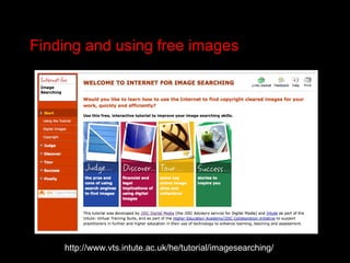 Finding and using free images http://www.vts.intute.ac.uk/he/tutorial/imagesearching/ 