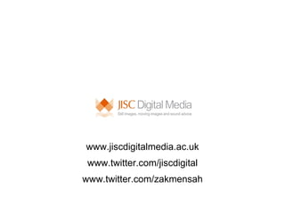 www.jiscdigitalmedia.ac.uk www.twitter.com/jiscdigital www.twitter.com/zakmensah 