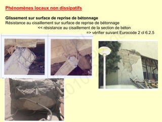 Phénomènes locaux non dissipatifs
Glissement sur surface de reprise de bétonnage
Résistance au cisaillement sur surface de reprise de bétonnage
<< résistance au cisaillement de la section de béton
=> vérifier suivant Eurocode 2 cl 6.2.5
FABI
Cycle Eurocodes
2010-2011
 