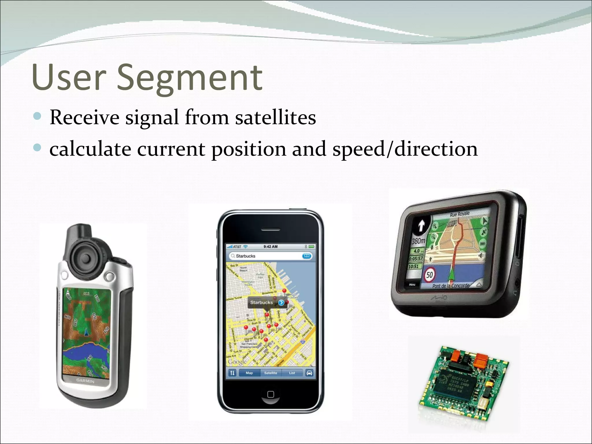 User Segment Receive signal from satellites  calculate current position and speed/direction 