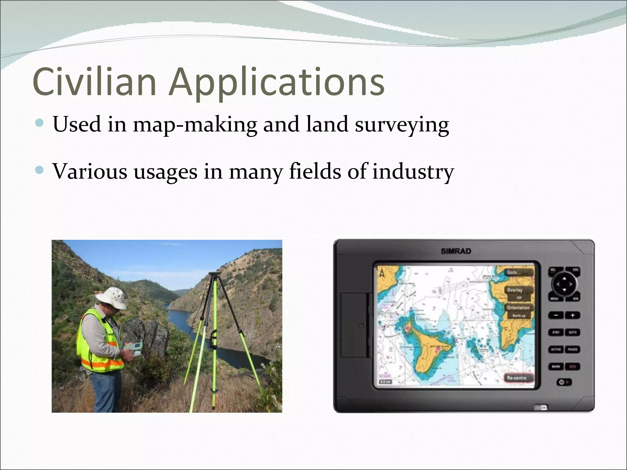 Civilian Applications Used in map-making and land surveying Various usages in many fields of industry 