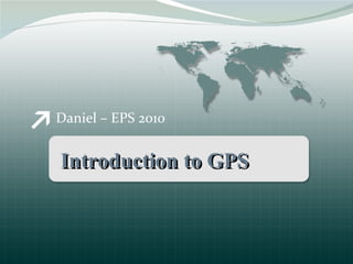 Daniel – EPS 2010 Introduction to GPS 