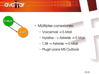 E-Mail
E-Mail
                ●
                    Múltiples conexiones:
         VoIP
         VoIP       –   Voicemail → E­Mail
                    –   Hylafax ­ > Asterisk → E­Mail
                    –   T.38 → Asterisk → E­Mail
                    –   Plugin para MS Outlook




                                                        28/38
 
