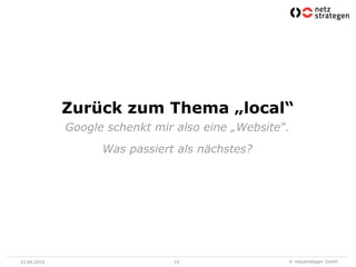 Zurück zum Thema „local“
             Google schenkt mir also eine „Website“.
                   Was passiert als nächstes?




23.06.2010                     19                  © netzstrategen GmbH
 