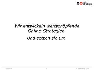 Wir entwickeln wertschöpfende
                   Online-Strategien.
                  Und setzen sie um.




23.06.2010                 2            © netzstrategen GmbH
 