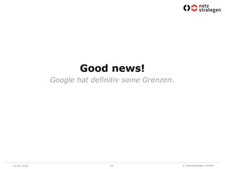 Good news!
             Google hat definitiv seine Grenzen.




23.06.2010                   25                    © netzstrategen GmbH
 