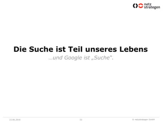 Die Suche ist Teil unseres Lebens
             …und Google ist „Suche“.




23.06.2010              33              © netzstrategen GmbH
 