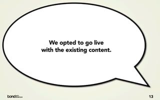 We opted to go live
with the existing content.




                             13
 