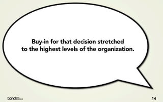 Buy-in for that decision stretched
to the highest levels of the organization.




                                             14
 