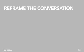 REFRAME THE CONVERSATION




                           18
 
