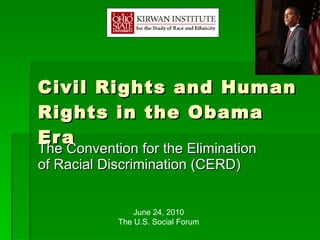 Civil Rights and Human Rights in the Obama Era The Convention for the Elimination of Racial Discrimination (CERD) June 24, 2010 The U.S. Social Forum 