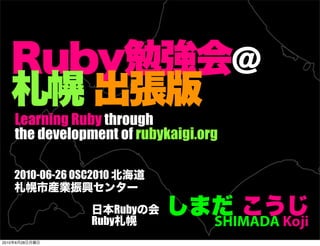 Learning Ruby through
       the development of rubykaigi.org

       2010-06-26 OSC2010


                         Ruby
                     Ruby             SHIMADA Koji
2010   6   28
 