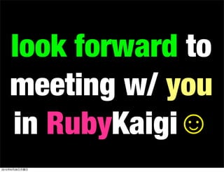look forward to
       meeting w/ you
       in RubyKaigi
2010   6   28
 