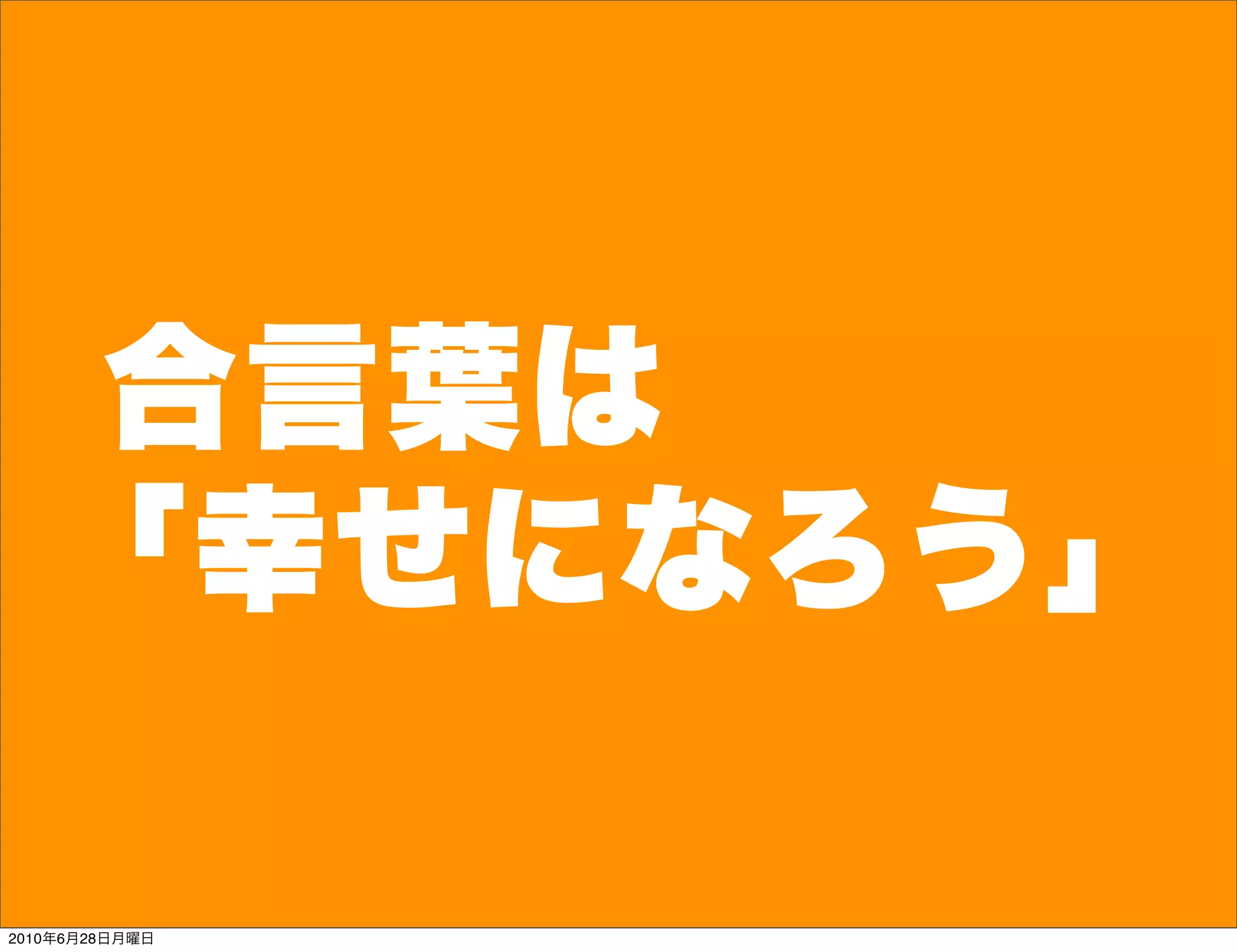 合言葉は
   「幸せになろう」

2010年6月28日月曜日
 