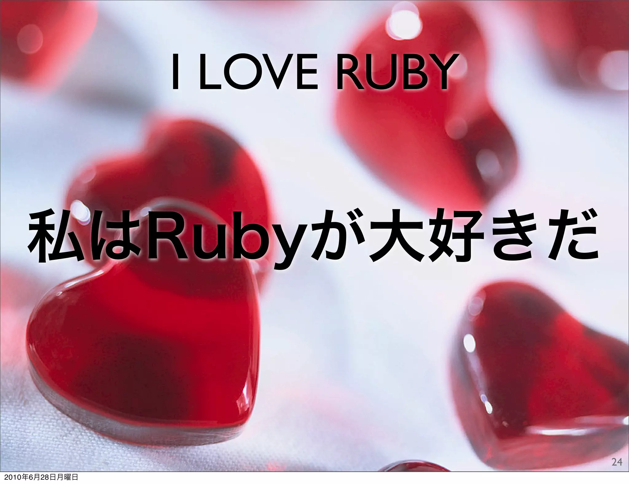 I LOVE RUBY


   私はRubyが大好きだ


                              24
2010年6月28日月曜日
 