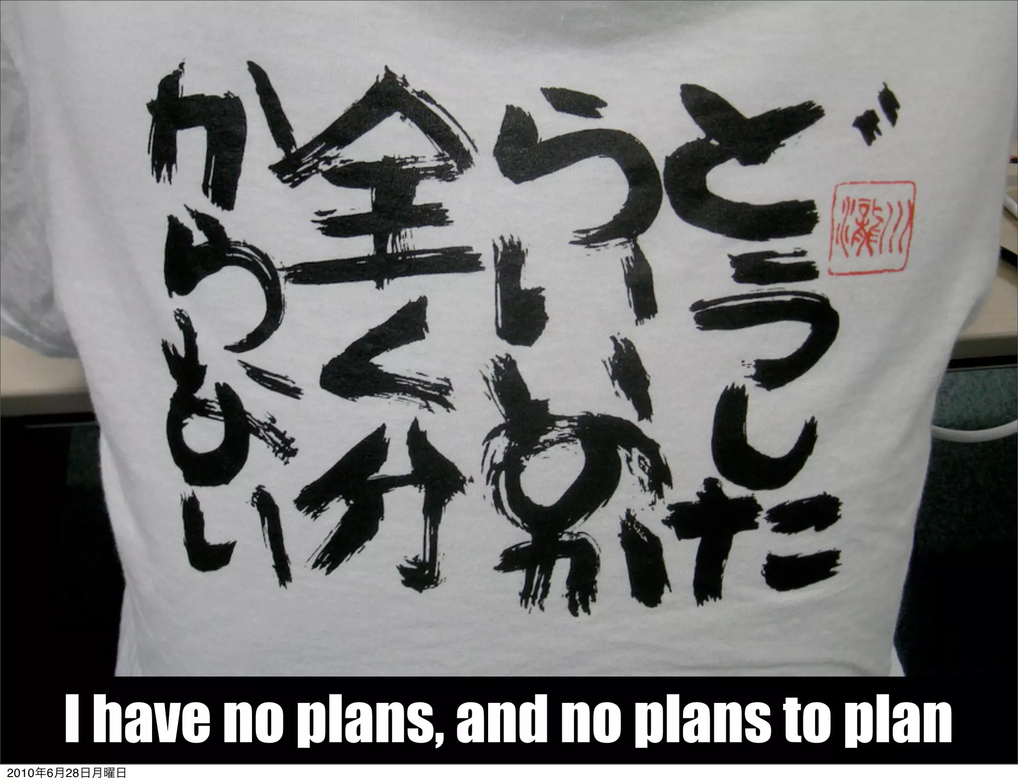 I have no plans, and no plans to plan
2010年6月28日月曜日
 