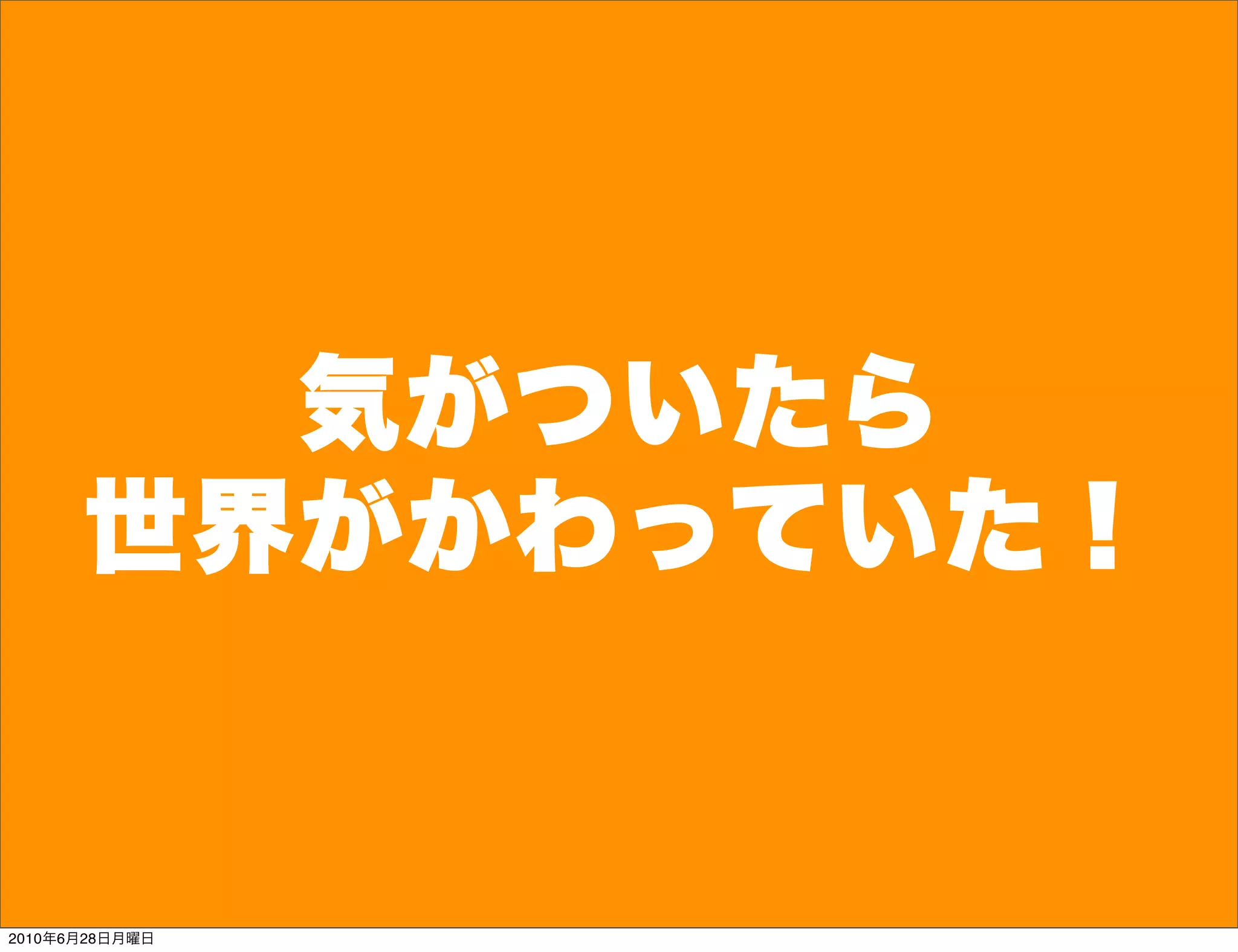 気がついたら
      世界がかわっていた！


2010年6月28日月曜日
 