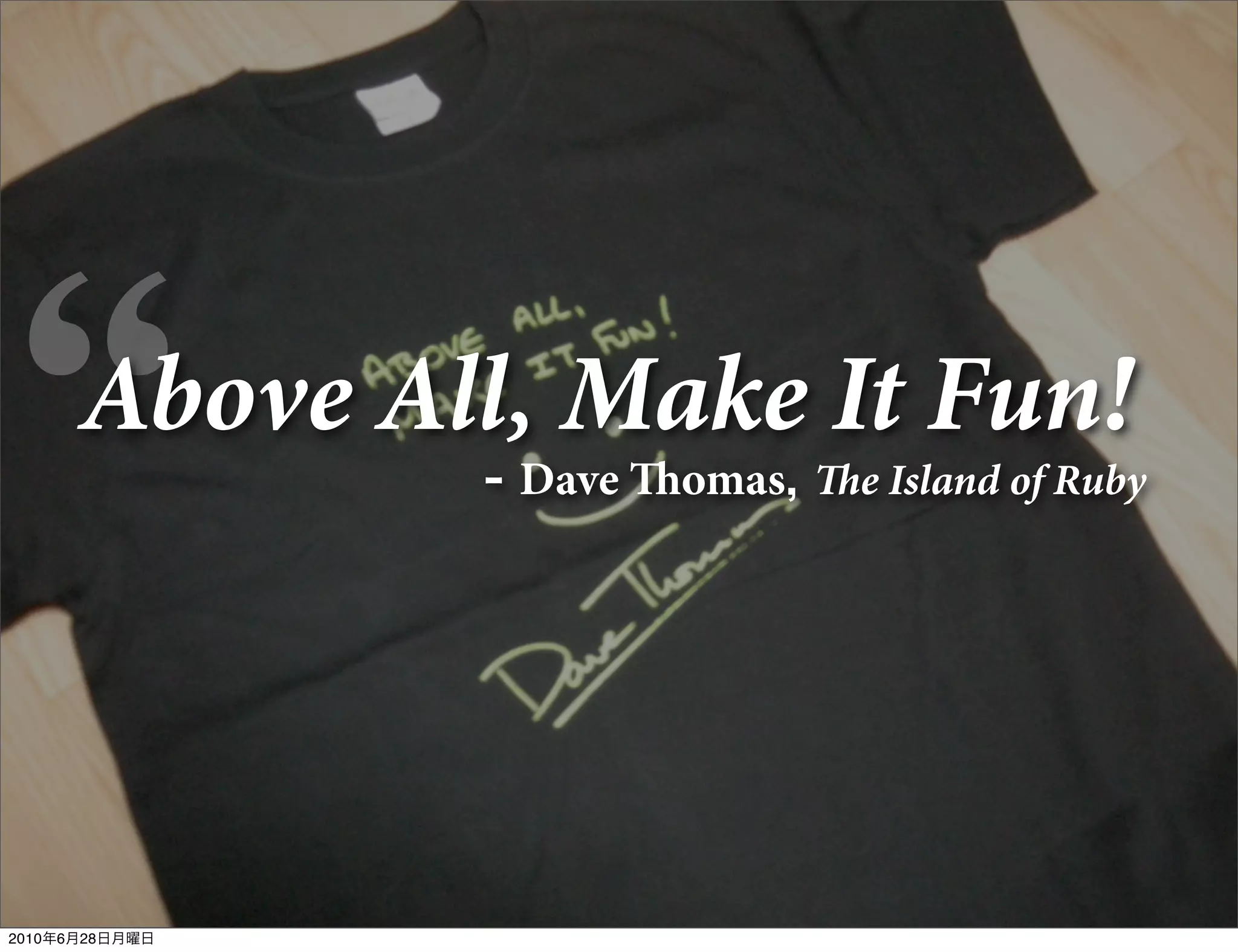 Above All, Make It Fun!
                 - Dave omas, e Island of Ruby




2010年6月28日月曜日
 