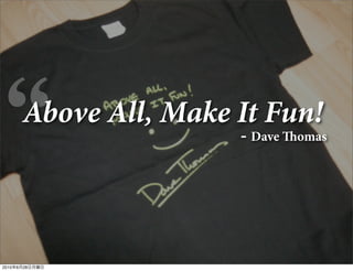 Above All, Make It Fun!
                      - Dave omas




2010年6月28日月曜日
 