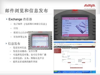 Exchange 查看器 电子邮件  ( 包括图片和留言信息 ) 日历 联系人 ( 点击呼叫 ) 任务和笔记本 邮件浏览和信息发布 信息发布 发送实时信息 发送会议邀请，安全告警 可选择发送对象，也可以全体广播 内容包括：文本，图象以及声音 提供友好成熟的操作界面 