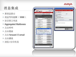 消息集成 新消息指示 消息等待提醒（ WMI ） 语音留言列表 Aggregated Mailboxes 点击呼叫 点击搜索 点击 forward 到 email 点击播放 浏览 / 打印传真 