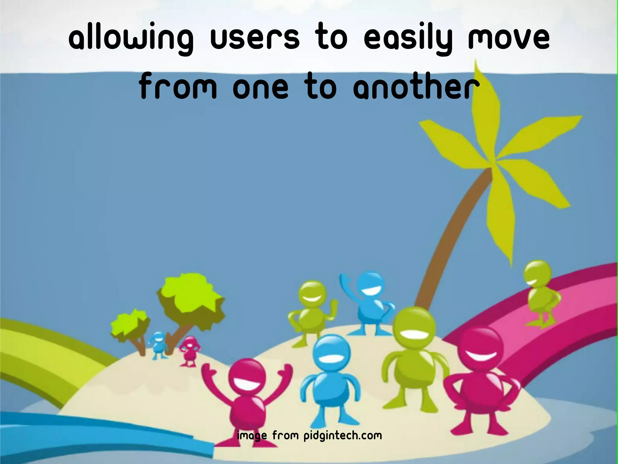 Allowing users to easily move
     from one to another




          image from pidgintech.com
 