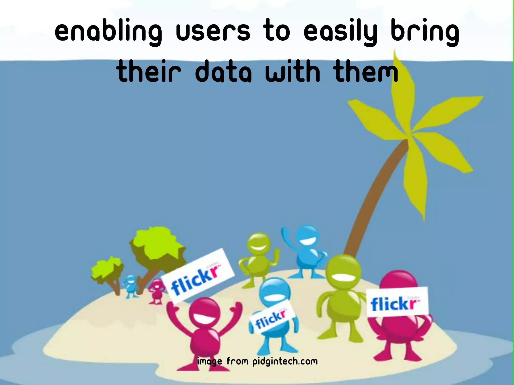 Enabling users to easily bring
    their data with them




          image from pidgintech.com
 