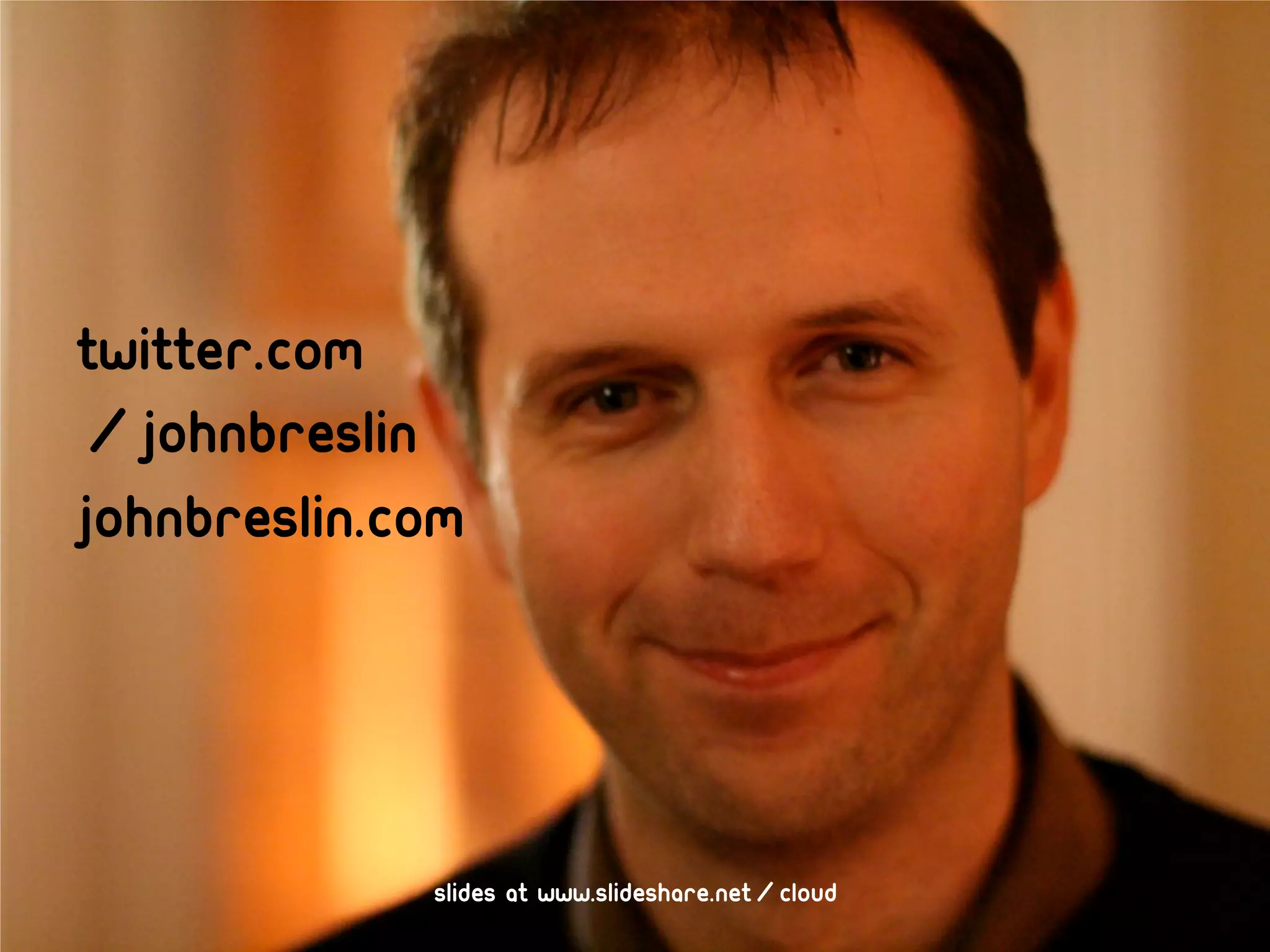 Twitter.com
/johnbreslin
Johnbreslin.com




             Slides at www.slideshare.net/cloud
 