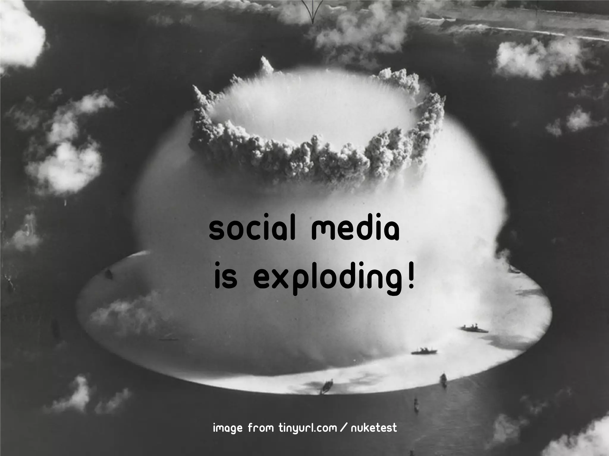 Social media
is exploding!


image from tinyurl.com/nuketest
 