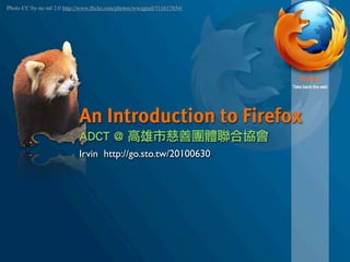 Photo CC:by-nc-nd 2.0 http://www.ﬂickr.com/photos/wwagtail/311617854/




                            An Introduction to Firefox
                            Irvin http://go.sto.tw/20100630
 