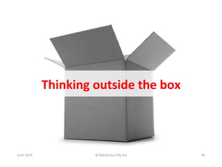 Thinking	
  outside	
  the	
  box	
  



June	
  2010	
                  ©	
  Datalicious	
  Pty	
  Ltd	
     45	
  
 