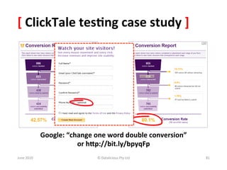 [	
  ClickTale	
  tes:ng	
  case	
  study	
  ]	
  




                   Google:	
  “change	
  one	
  word	
  double	
  conversion”	
  	
  
                                 or	
  hKp://bit.ly/bpyqFp	
  
June	
  2010	
                              ©	
  Datalicious	
  Pty	
  Ltd	
            81	
  
 