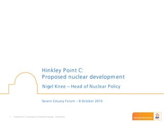 Hinkley Point C: Consultation on Preferred Proposals – Presentation1
Hinkley Point C:
Proposed nuclear developm ent
Nigel Knee – Head of Nuclear Policy
Severn Estuary Forum – 8 October 2010
 